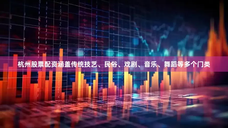 杭州股票配资涵盖传统技艺、民俗、戏剧、音乐、舞蹈等多个门类
