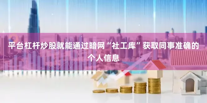平台杠杆炒股就能通过暗网“社工库”获取同事准确的个人信息
