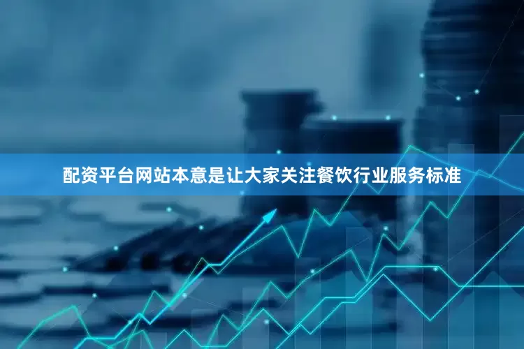 配资平台网站本意是让大家关注餐饮行业服务标准