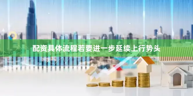 配资具体流程若要进一步延续上行势头