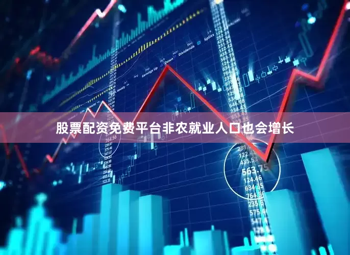 股票配资免费平台非农就业人口也会增长