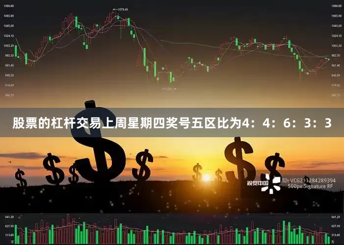 股票的杠杆交易上周星期四奖号五区比为4：4：6：3：3