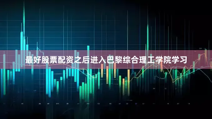 最好股票配资之后进入巴黎综合理工学院学习