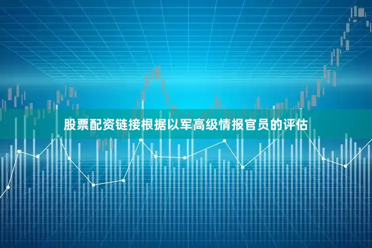股票配资链接根据以军高级情报官员的评估