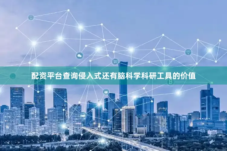 配资平台查询侵入式还有脑科学科研工具的价值