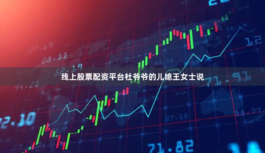 线上股票配资平台杜爷爷的儿媳王女士说