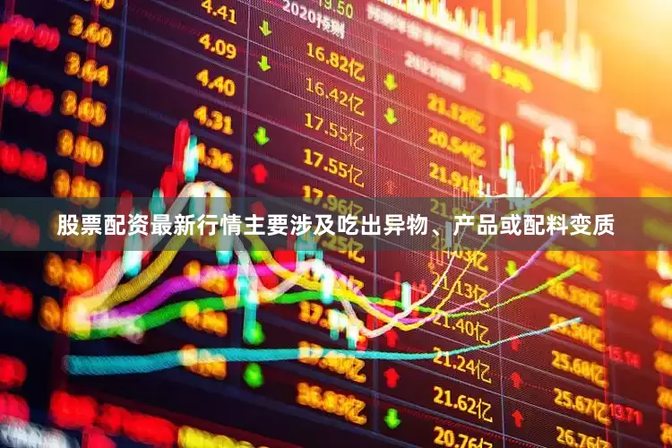 股票配资最新行情主要涉及吃出异物、产品或配料变质
