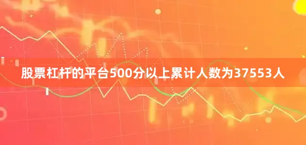 股票杠杆的平台500分以上累计人数为37553人