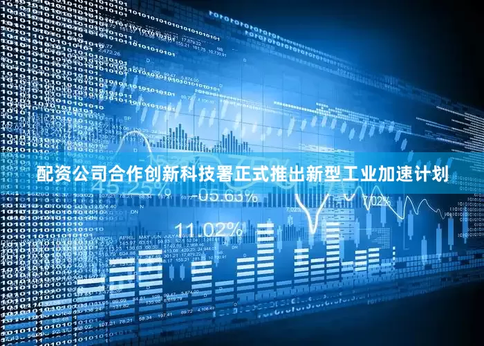 配资公司合作创新科技署正式推出新型工业加速计划