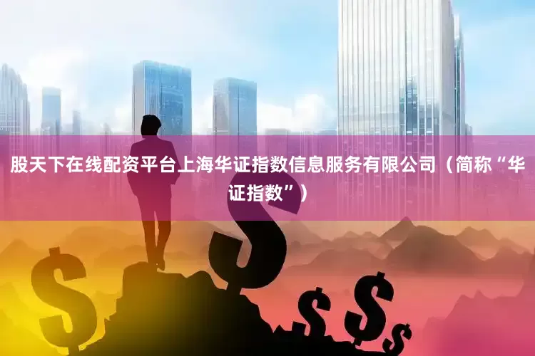 股天下在线配资平台上海华证指数信息服务有限公司（简称“华证指数”）