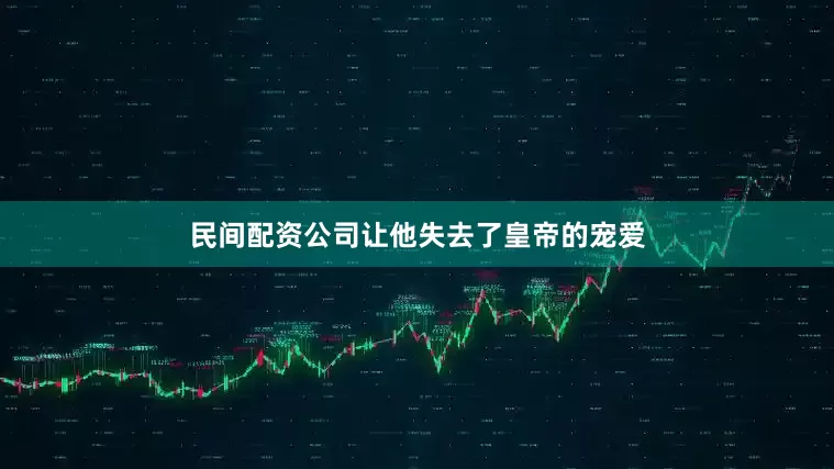 民间配资公司让他失去了皇帝的宠爱