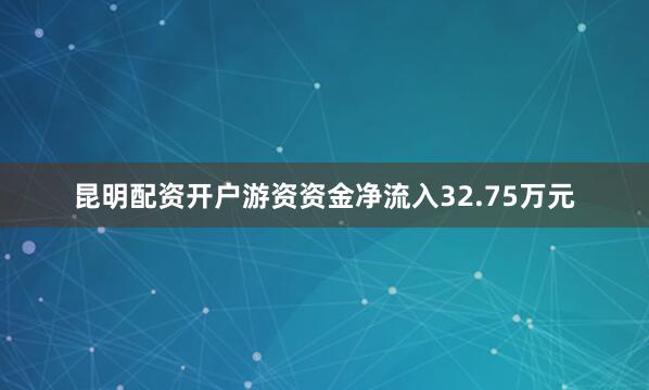 昆明配资开户游资资金净流入32.75万元