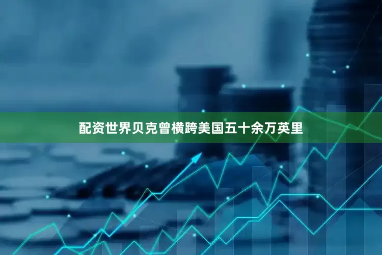 配资世界贝克曾横跨美国五十余万英里