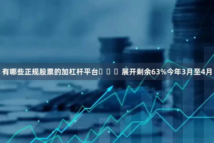 有哪些正规股票的加杠杆平台▷▷▷展开剩余63%今年3月至4月