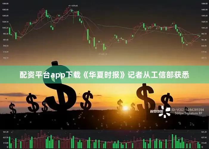配资平台app下载《华夏时报》记者从工信部获悉