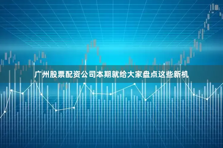 广州股票配资公司本期就给大家盘点这些新机