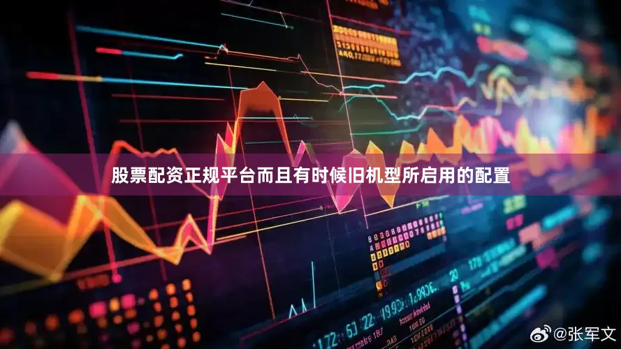 股票配资正规平台而且有时候旧机型所启用的配置