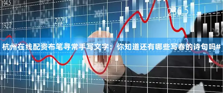 杭州在线配资布笔寻常手写文字：你知道还有哪些写春的诗句吗#