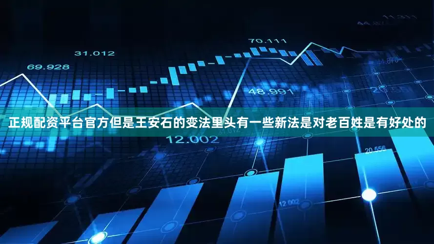 正规配资平台官方但是王安石的变法里头有一些新法是对老百姓是有好处的