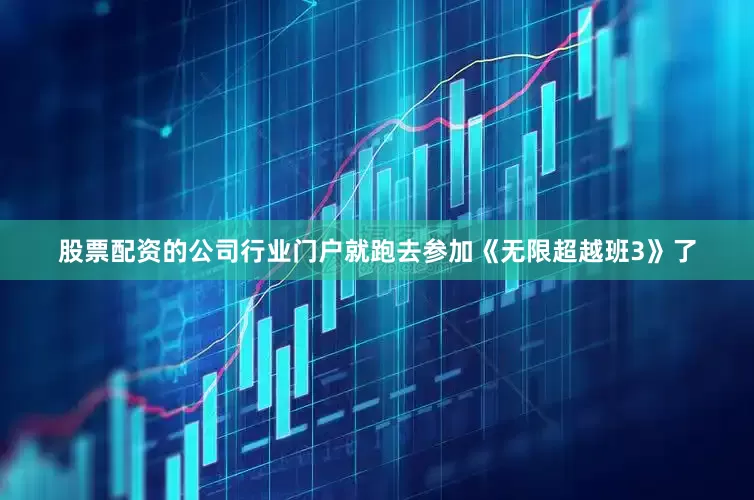 股票配资的公司行业门户就跑去参加《无限超越班3》了