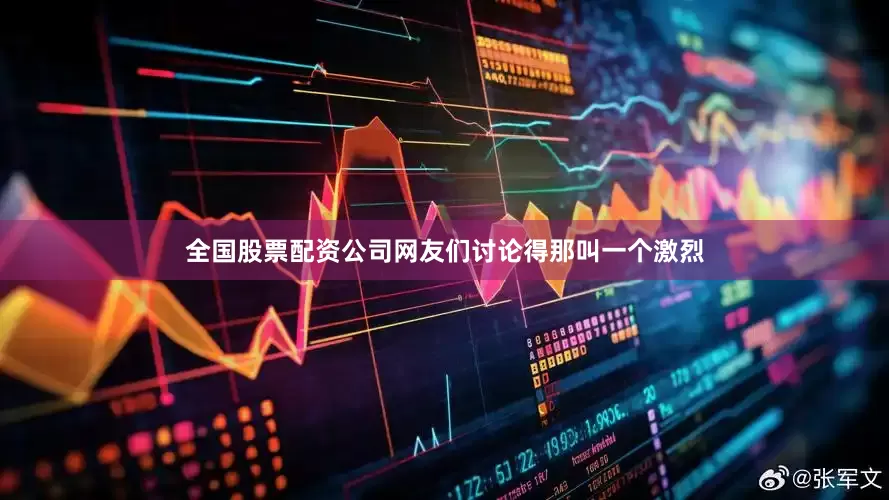 全国股票配资公司网友们讨论得那叫一个激烈