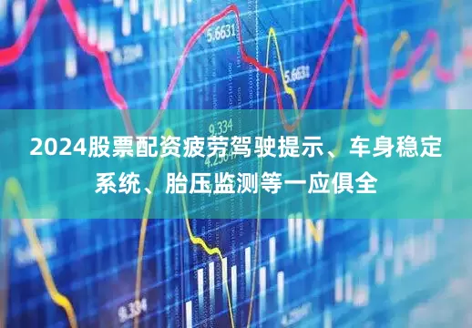 2024股票配资疲劳驾驶提示、车身稳定系统、胎压监测等一应俱全