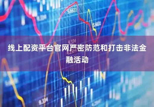线上配资平台官网严密防范和打击非法金融活动