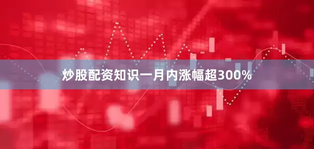 炒股配资知识一月内涨幅超300%