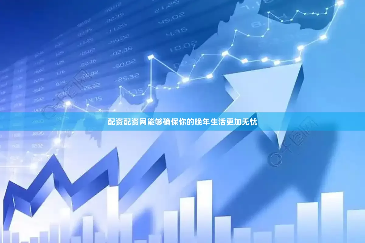 配资配资网能够确保你的晚年生活更加无忧