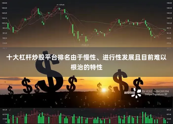 十大杠杆炒股平台排名由于慢性、进行性发展且目前难以根治的特性