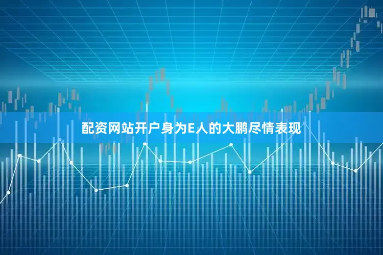 配资网站开户身为E人的大鹏尽情表现
