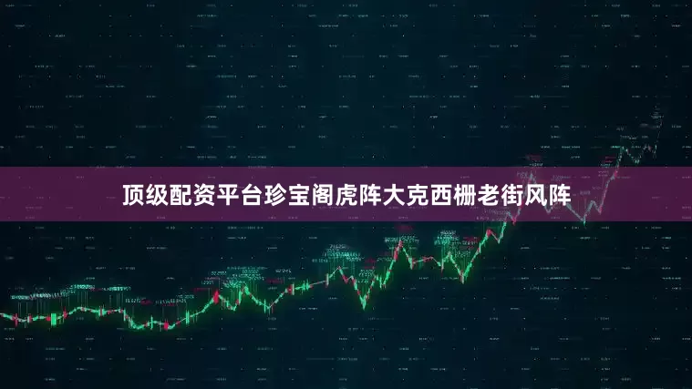 顶级配资平台珍宝阁虎阵大克西栅老街风阵