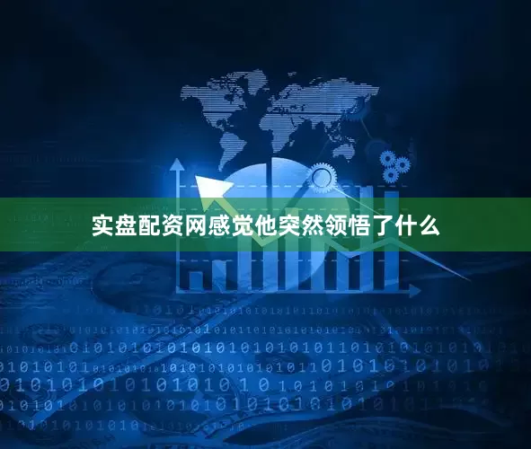 实盘配资网感觉他突然领悟了什么