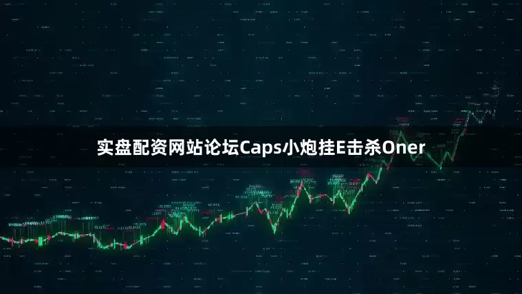 实盘配资网站论坛Caps小炮挂E击杀Oner