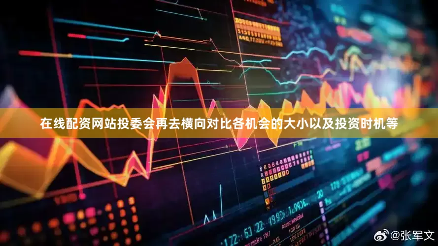 在线配资网站投委会再去横向对比各机会的大小以及投资时机等
