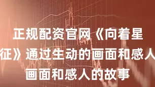 正规配资官网《向着星辰的长征》通过生动的画面和感人的故事