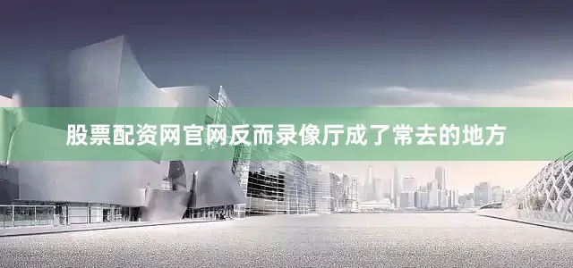 股票配资网官网反而录像厅成了常去的地方