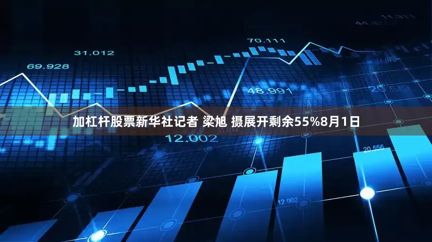 加杠杆股票新华社记者 梁旭 摄展开剩余55%8月1日