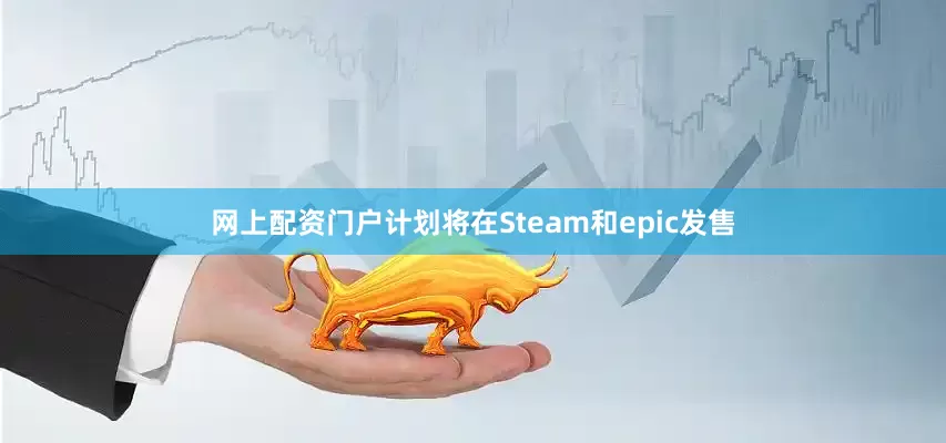 网上配资门户计划将在Steam和epic发售