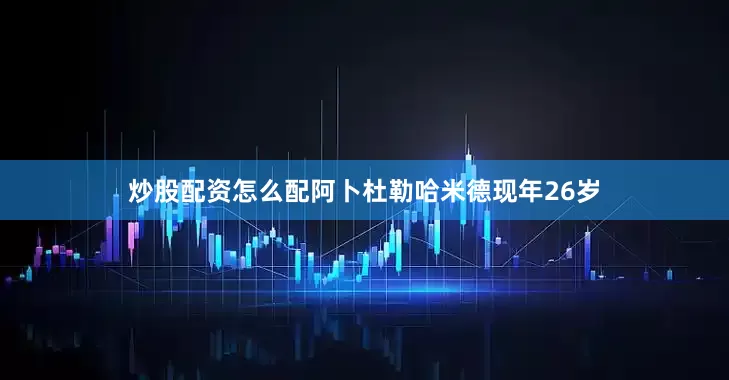 炒股配资怎么配　　阿卜杜勒哈米德现年26岁
