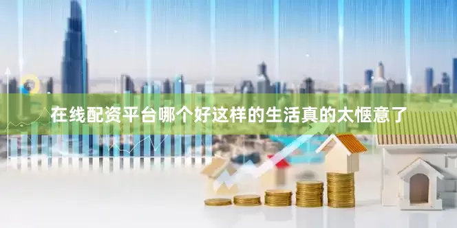 在线配资平台哪个好这样的生活真的太惬意了