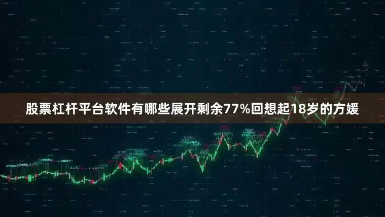 股票杠杆平台软件有哪些展开剩余77%回想起18岁的方媛