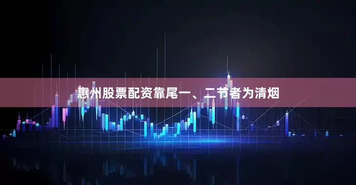 惠州股票配资靠尾一、二节者为清烟