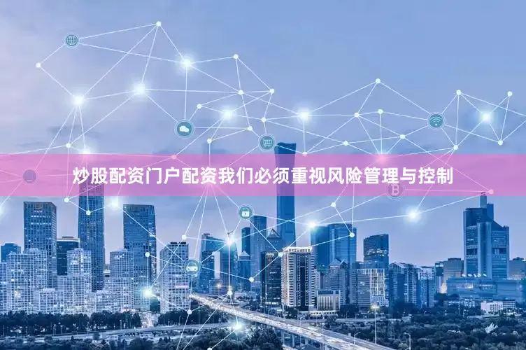 炒股配资门户配资我们必须重视风险管理与控制