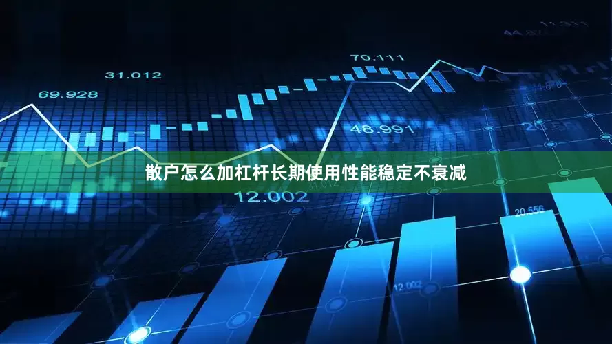 散户怎么加杠杆长期使用性能稳定不衰减